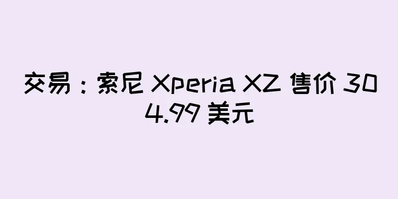 交易：索尼 Xperia XZ 售价 304.99 美元
