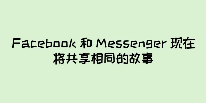 Facebook 和 Messenger 现在将共享相同的故事