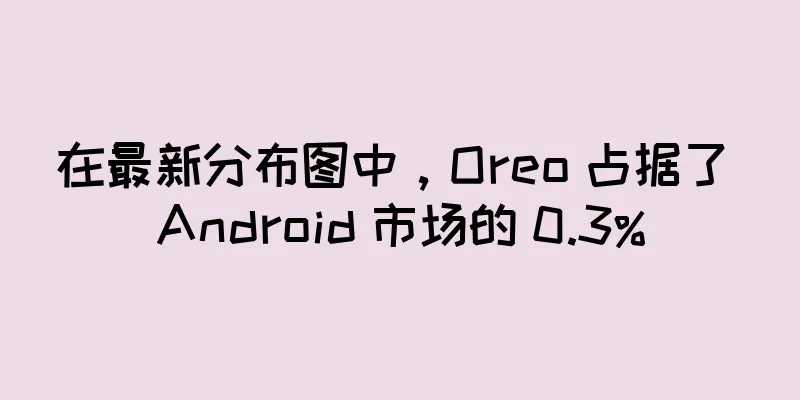在最新分布图中，Oreo 占据了 Android 市场的 0.3%