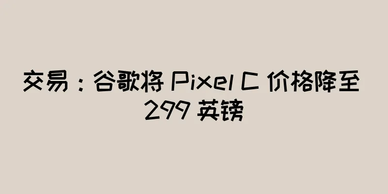 交易：谷歌将 Pixel C 价格降至 299 英镑