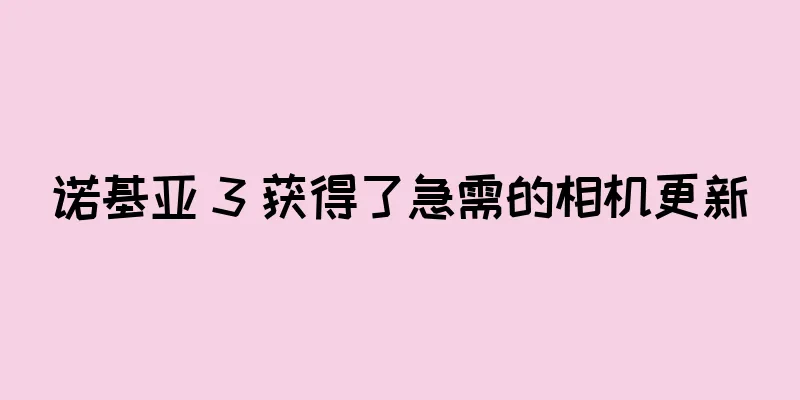 诺基亚 3 获得了急需的相机更新