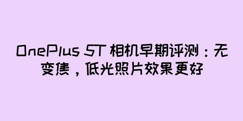 OnePlus 5T 相机早期评测：无变焦，低光照片效果更好