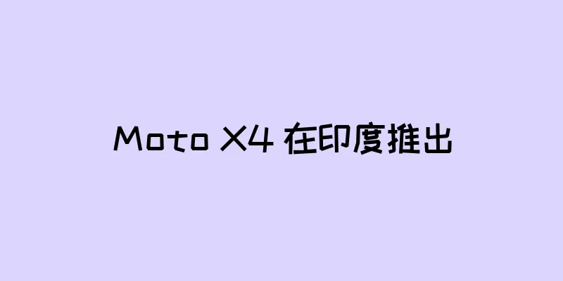 Moto X4 在印度推出
