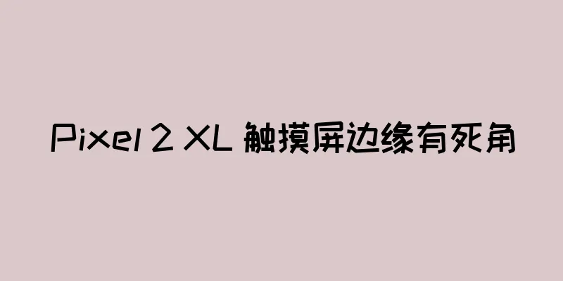 Pixel 2 XL 触摸屏边缘有死角