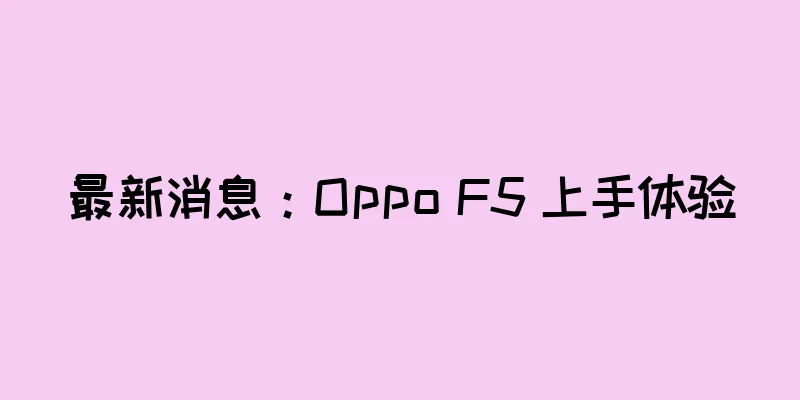 最新消息：Oppo F5 上手体验