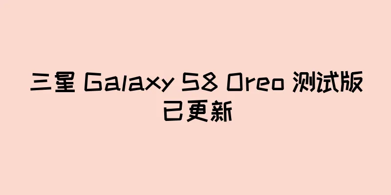 三星 Galaxy S8 Oreo 测试版已更新