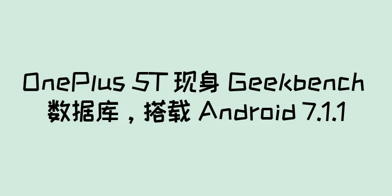 OnePlus 5T 现身 Geekbench 数据库，搭载 Android 7.1.1