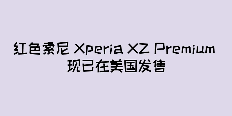 红色索尼 Xperia XZ Premium 现已在美国发售