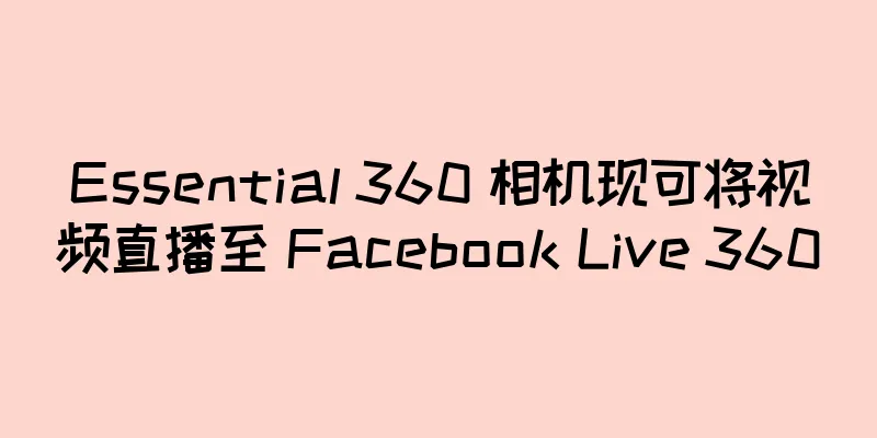 Essential 360 相机现可将视频直播至 Facebook Live 360