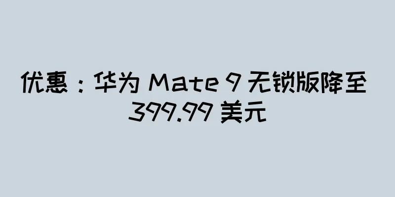 优惠：华为 Mate 9 无锁版降至 399.99 美元