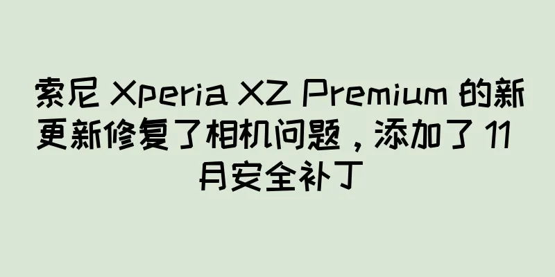索尼 Xperia XZ Premium 的新更新修复了相机问题，添加了 11 月安全补丁