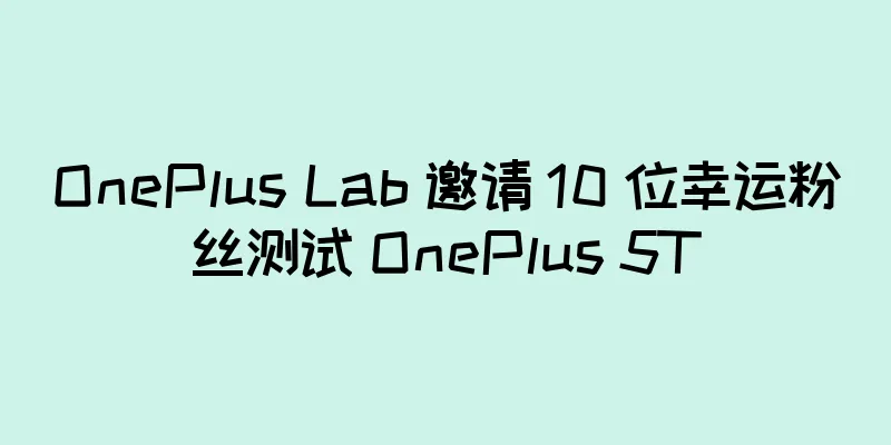 OnePlus Lab 邀请 10 位幸运粉丝测试 OnePlus 5T