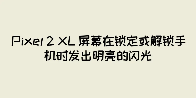 Pixel 2 XL 屏幕在锁定或解锁手机时发出明亮的闪光