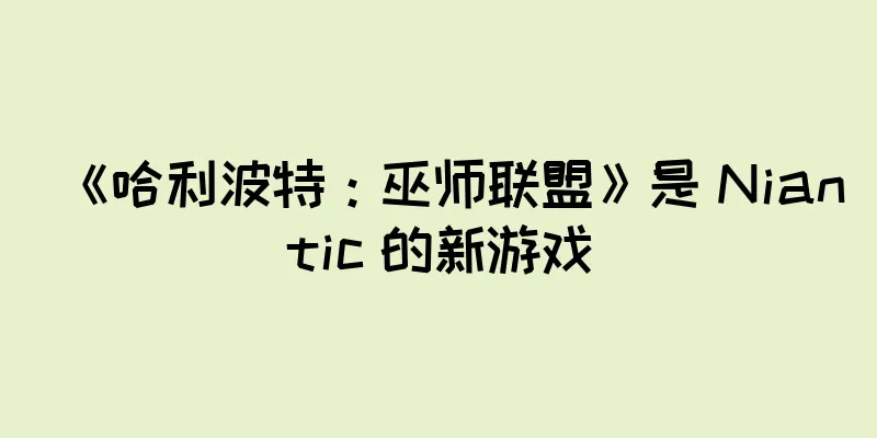 《哈利波特：巫师联盟》是 Niantic 的新游戏