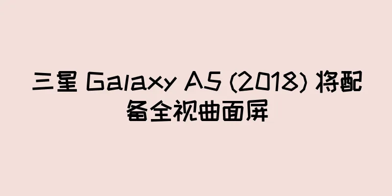三星 Galaxy A5 (2018) 将配备全视曲面屏