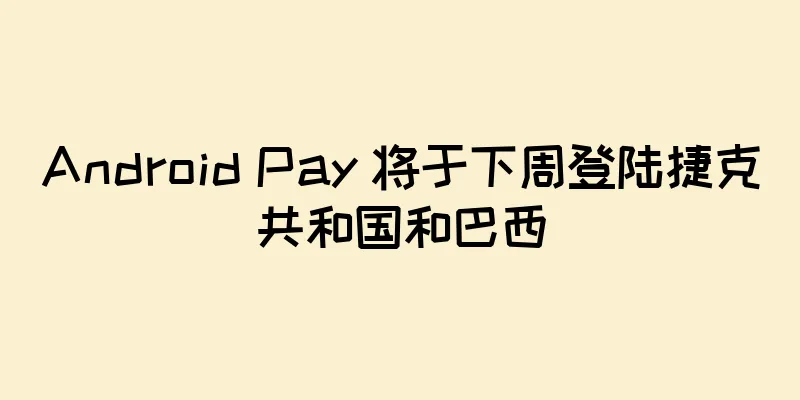 Android Pay 将于下周登陆捷克共和国和巴西