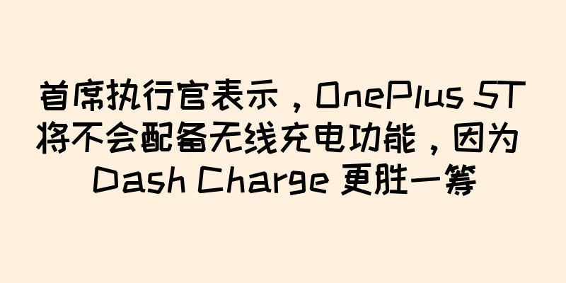 首席执行官表示，OnePlus 5T 将不会配备无线充电功能，因为 Dash Charge 更胜一筹