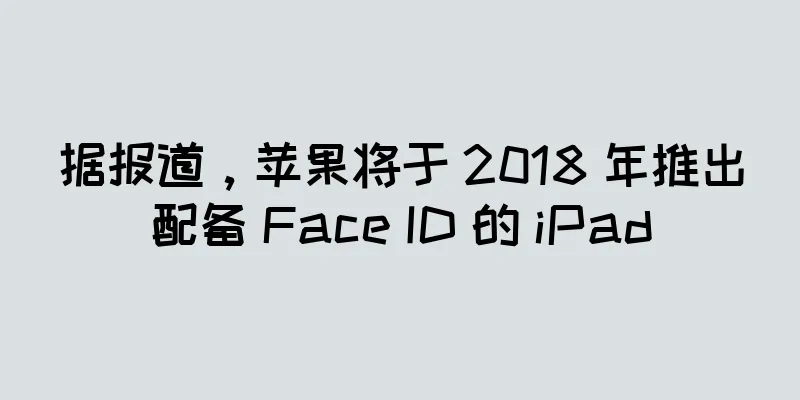 据报道，苹果将于 2018 年推出配备 Face ID 的 iPad