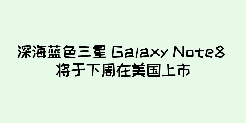 深海蓝色三星 Galaxy Note8 将于下周在美国上市