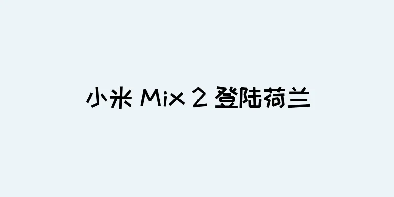 小米 Mix 2 登陆荷兰