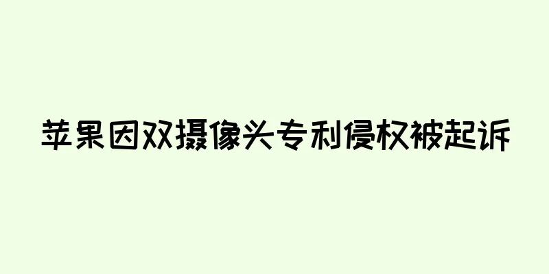 苹果因双摄像头专利侵权被起诉