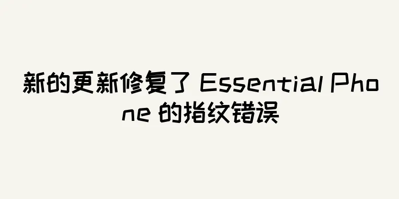 新的更新修复了 Essential Phone 的指纹错误