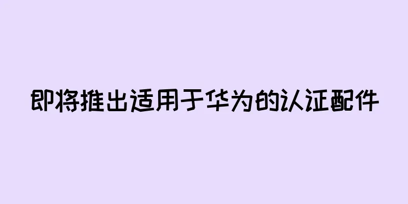 即将推出适用于华为的认证配件