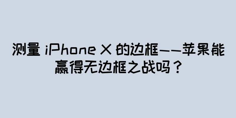 测量 iPhone X 的边框——苹果能赢得无边框之战吗？