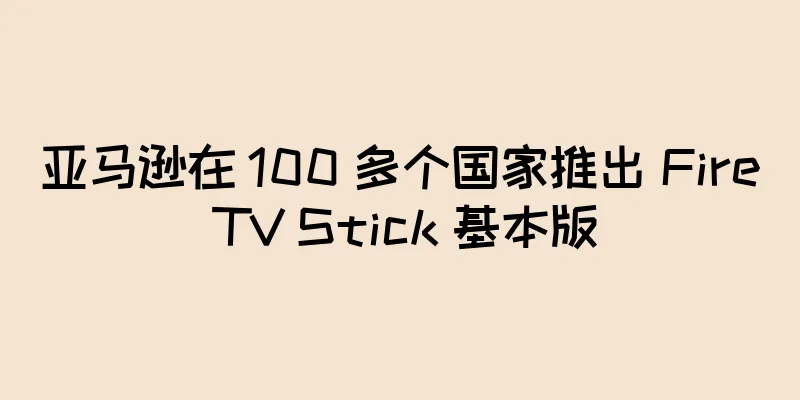 亚马逊在 100 多个国家推出 Fire TV Stick 基本版
