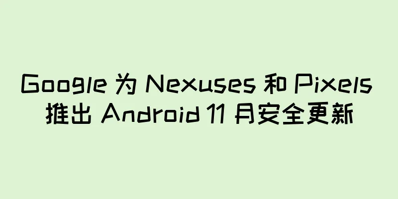Google 为 Nexuses 和 Pixels 推出 Android 11 月安全更新