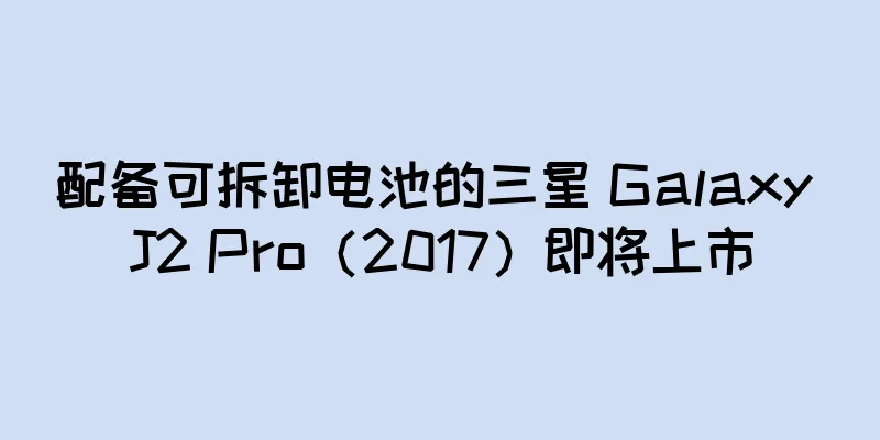 配备可拆卸电池的三星 Galaxy J2 Pro（2017）即将上市