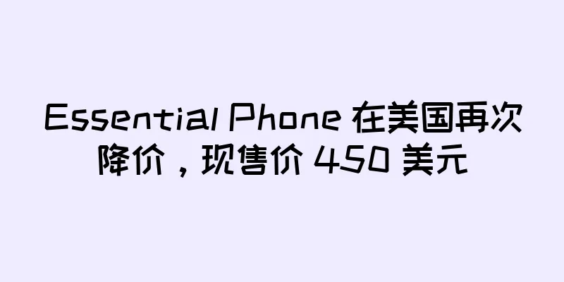 Essential Phone 在美国再次降价，现售价 450 美元