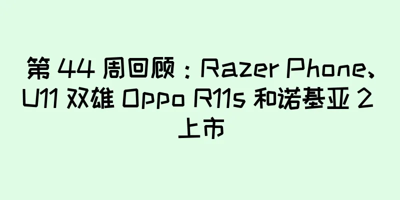 第 44 周回顾：Razer Phone、U11 双雄 Oppo R11s 和诺基亚 2 上市