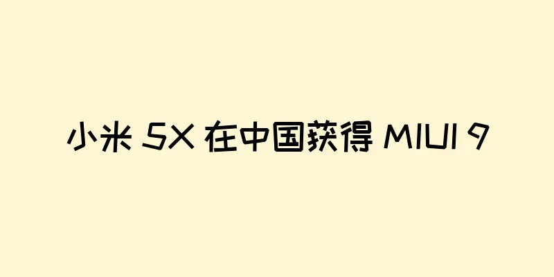 小米 5X 在中国获得 MIUI 9