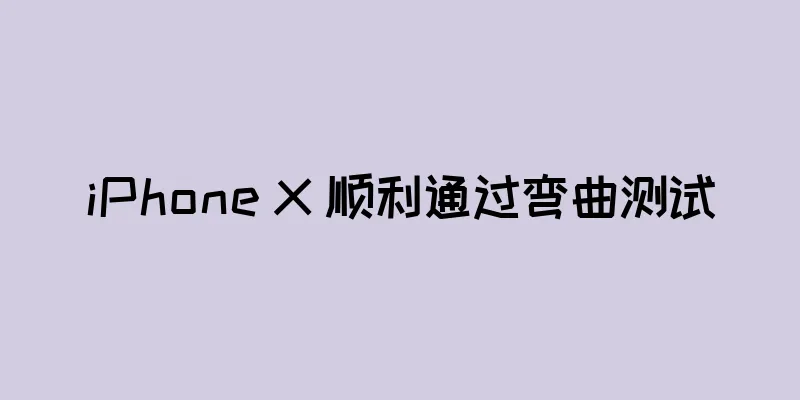 iPhone X 顺利通过弯曲测试