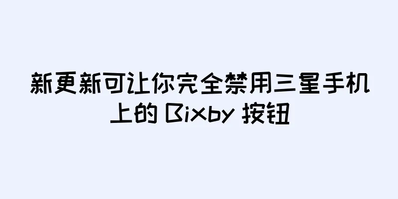 新更新可让你完全禁用三星手机上的 Bixby 按钮