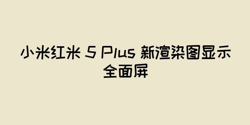 小米红米 5 Plus 新渲染图显示全面屏