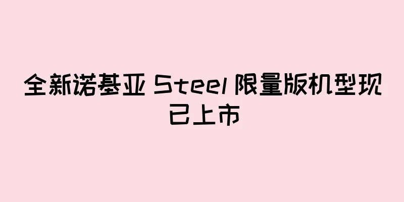 全新诺基亚 Steel 限量版机型现已上市
