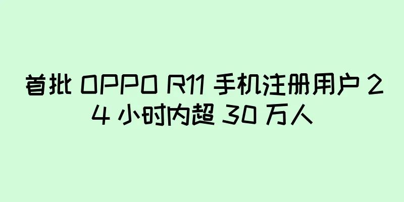 首批 OPPO R11 手机注册用户 24 小时内超 30 万人