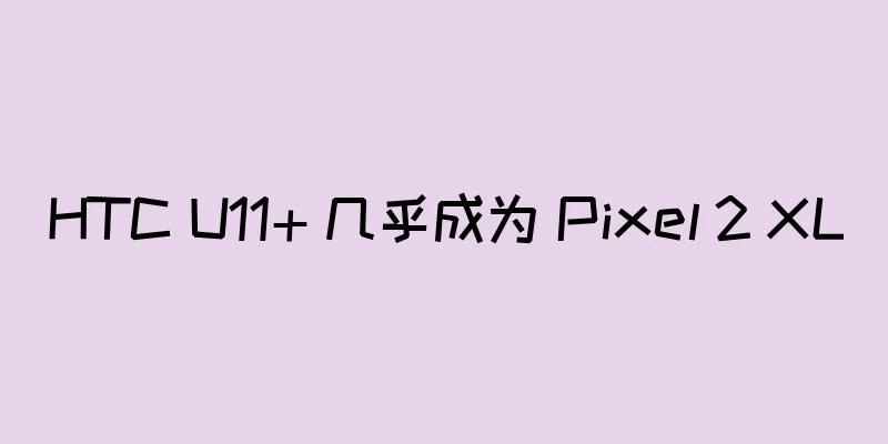 HTC U11+ 几乎成为 Pixel 2 XL