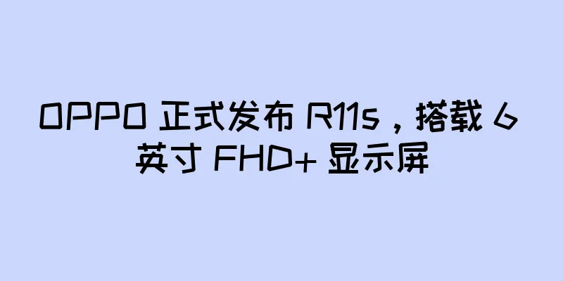 OPPO 正式发布 R11s，搭载 6 英寸 FHD+ 显示屏