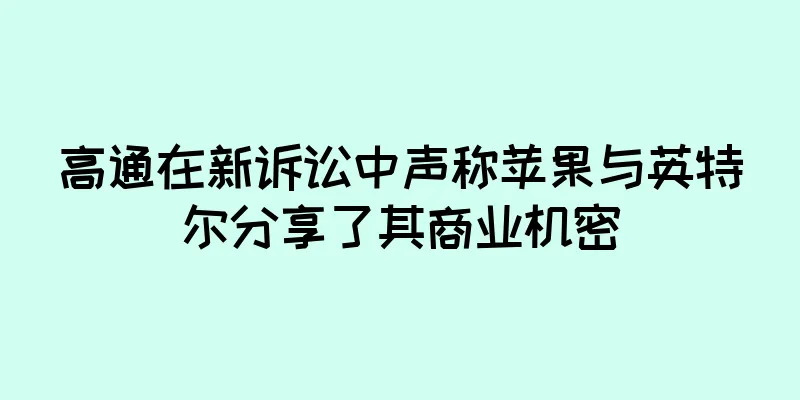 高通在新诉讼中声称苹果与英特尔分享了其商业机密