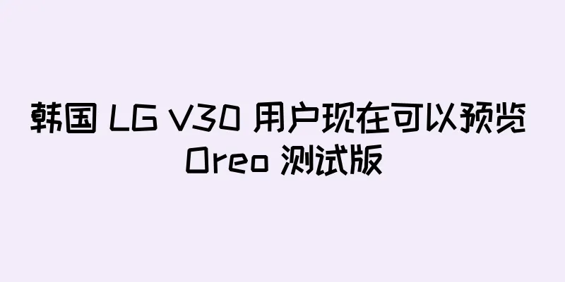 韩国 LG V30 用户现在可以预览 Oreo 测试版