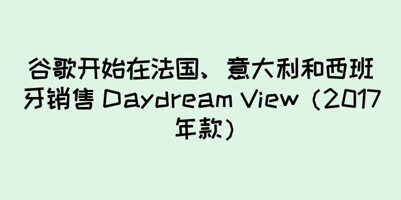 谷歌开始在法国、意大利和西班牙销售 Daydream View（2017 年款）