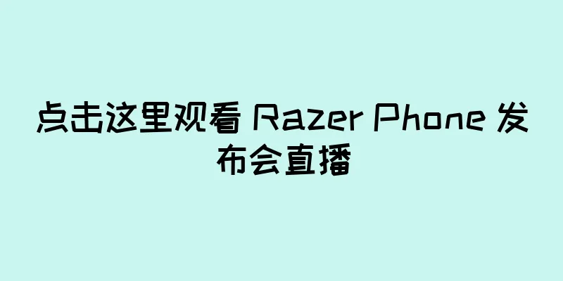 点击这里观看 Razer Phone 发布会直播