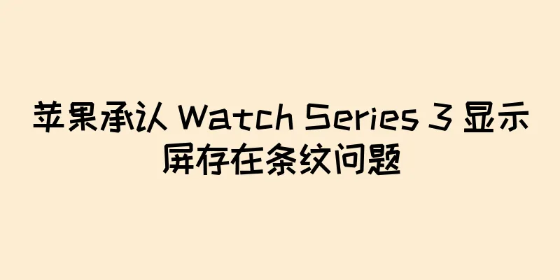 苹果承认 Watch Series 3 显示屏存在条纹问题