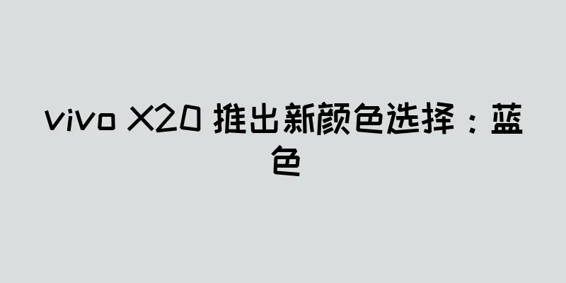 vivo X20 推出新颜色选择：蓝色