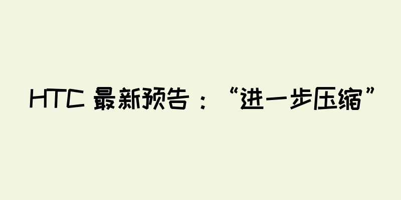 HTC 最新预告：“进一步压缩”
