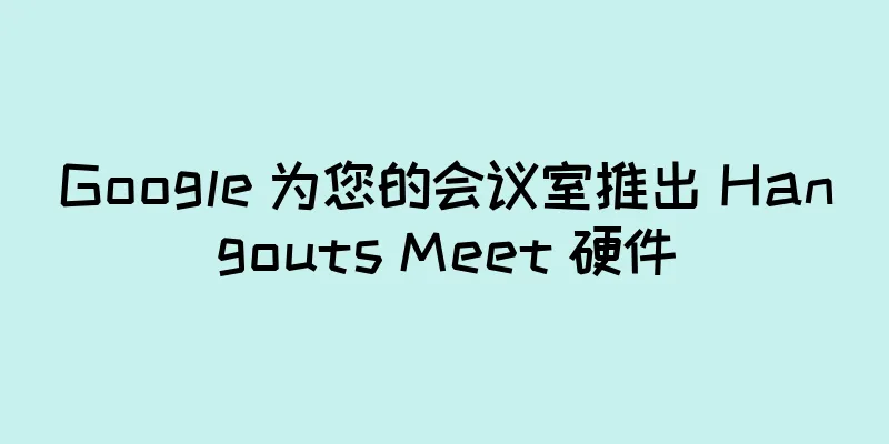 Google 为您的会议室推出 Hangouts Meet 硬件