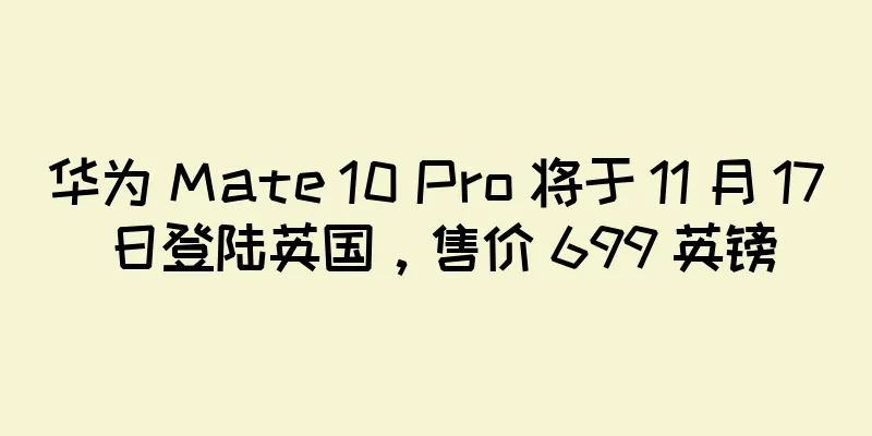 华为 Mate 10 Pro 将于 11 月 17 日登陆英国，售价 699 英镑